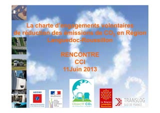La charte d’engagements volontaires
de réduction des émissions de CO2 en Région
Languedoc-Roussillon
RENCONTRE
CCI
11Juin 2013
 