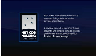 NETCDSesunaRed latinoamericana de empresas de ingeniería que prestan servicios a las industrias A través de esta red, el mercado industrial encuentra una completa oferta de servicios profesionales en manos de distinguidos Product y Process Manager 