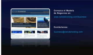 Conozca el Modelo de Negocios en:www.netcdsholding.com/businessContáctenos:business@netcdsholding.com