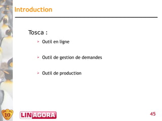 Introduction


    Tosca :
       ➢   Outil en ligne


       ➢   Outil de gestion de demandes


       ➢   Outil de production




                                          45
 