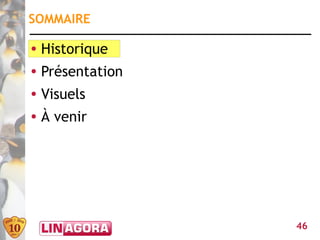 SOMMAIRE

●   Historique
●   Présentation
●   Visuels
●   À venir




                   46
 