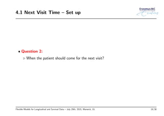 4.1 Next Visit Time – Set up
• Question 2:
◃ When the patient should come for the next visit?
Flexible Models for Longitudinal and Survival Data – July 29th, 2015, Warwick, UL 19/38
 