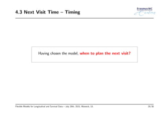 4.3 Next Visit Time – Timing
Having chosen the model, when to plan the next visit?
Flexible Models for Longitudinal and Survival Data – July 29th, 2015, Warwick, UL 29/38
 