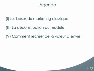 Agenda Les bases du marketing classique La déconstruction du modèle Comment recréer de la valeur d’envie 