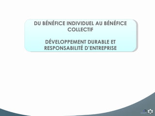 DU BÉNÉFICE INDIVIDUEL AU BÉNÉFICE COLLECTIF DÉVELOPPEMENT DURABLE ET RESPONSABILITÉ D’ENTREPRISE 