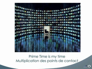 Prime Time is my time Multiplication des points de contact 