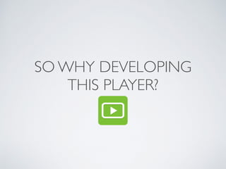 SO WHY DEVELOPING
THIS PLAYER?
 
