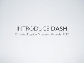 INTRODUCE DASH
Dynamic Adaptive Streaming through HTTP
 