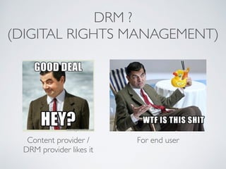 DRM ? 
(DIGITAL RIGHTS MANAGEMENT)
Content provider /
DRM provider likes it
For end user
 