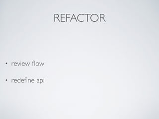 REFACTOR
• review ﬂow
• redeﬁne api
 