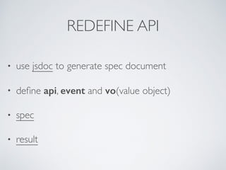 REDEFINE API
• use jsdoc to generate spec document
• deﬁne api, event and vo(value object)
• spec
• result
 