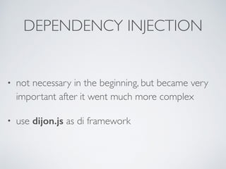 DEPENDENCY INJECTION
• not necessary in the beginning, but became very
important after it went much more complex
• use dijon.js as di framework
 