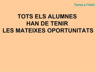 TOTS ELS ALUMNES  HAN DE TENIR  LES MATEIXES OPORTUNITATS Torna a  l’inici 