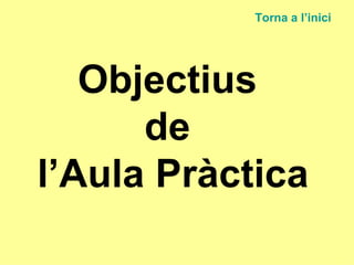Objectius  de  l’Aula Pràctica Torna a  l’inici 