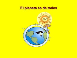 El planeta es de todos