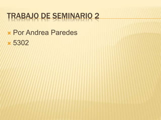 TRABAJO DE SEMINARIO 2
 Por Andrea Paredes
 5302
 