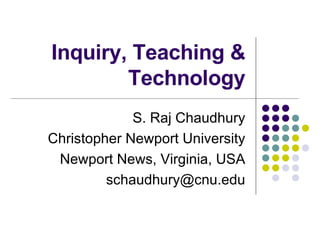 Inquiry, Teaching & Technology S. Raj Chaudhury Christopher Newport University Newport News, Virginia, USA [email_address] 