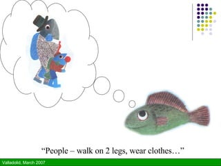 “ People – walk on 2 legs, wear clothes…” 