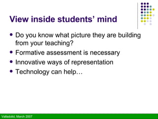 View inside students’ mind Do you know what picture they are building from your teaching? Formative assessment is necessary Innovative ways of representation Technology can help… 