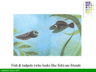 Fish & tadpole (who looks like fish) are friends 