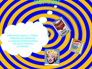 POP ART EMPLEO DE Imágenes Y TEMAS  TOMADOS DEL MUNDO DE  LA COMUNICACIÓN DE MASAS Y SU APLICACIÓN EN  LA PINTURA. 