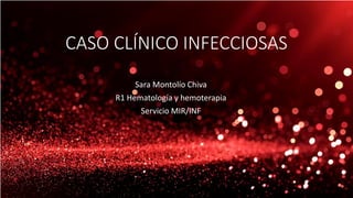 CASO CLÍNICO INFECCIOSAS
Sara Montolío Chiva
R1 Hematología y hemoterapia
Servicio MIR/INF
 