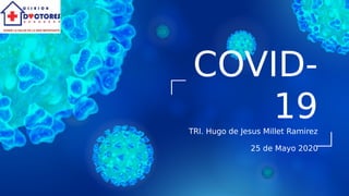 TRI. Hugo de Jesus Millet Ramirez
25 de Mayo 2020
COVID-
19
 