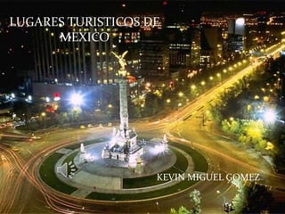 LUGARES TURISTICOS DE
MEXICO
KEVIN MIGUEL GOMEZ
 