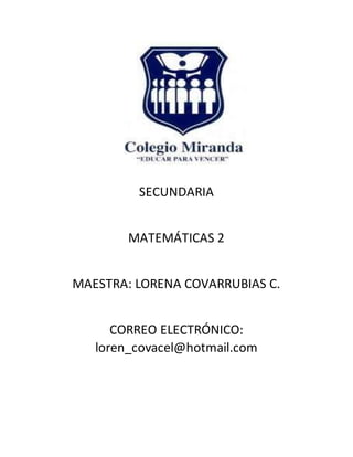 SECUNDARIA
MATEMÁTICAS 2
MAESTRA: LORENA COVARRUBIAS C.
CORREO ELECTRÓNICO:
loren_covacel@hotmail.com
 
