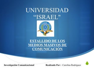 UNIVERSIDAD “ISRAEL&quot; ESTALLIDO DE LOS MEDIOS MASIVOS DE COMUNICACIÓN Realizado Por :  Carolina Rodríguez Investigación Comunicacional 
