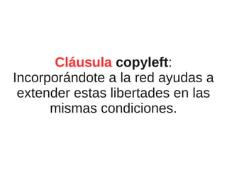 Cláusula copyleft:
Incorporándote a la red ayudas a
 extender estas libertades en las
      mismas condiciones.
 