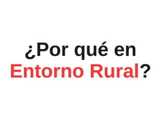 ¿Por qué en
Entorno Rural?
 