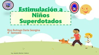Estimulación a
Niños
Superdotados
Ríos Buitrago Darla Georgina
4° Semestre
Ing. Jaqueline Martinez Calderon
1
 