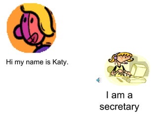 I am a secretary Hi my name is Katy. 