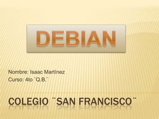 Colegio ¨san francisco¨ Nombre: Isaac Martínez Curso: 4to ¨Q.B.¨ DEBIAN 