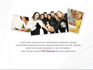 Untuk Anda yang berminat mendapatkan penghasilan dengan menceritakan kepada orang lain tentang produk dan jasa TVI, silahkan anda meneruskan presentasi ini utk mempelajari  Lebih banyak tentang  TVI Express  Business Opportunity. 