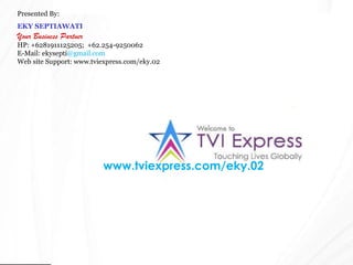 www.tviexpress.com/eky.02 Presented By: EKY SEPTIAWATI Your Business Partner HP: +6281911125205;  +62.254-9250062 E-Mail: ekysepti @gmail.com Web site Support: www.tviexpress.com/eky.02 