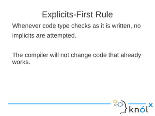 Explicits-First Rule
Whenever code type checks as it is written, no
implicits are attempted.


The compiler will not chang...