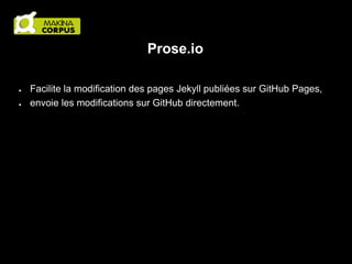 Prose.io
●
●

Facilite la modification des pages Jekyll publiées sur GitHub Pages,
envoie les modifications sur GitHub directement.

 