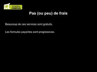 Pas (ou peu) de frais
Beaucoup de ces services sont gratuits.
Les formules payantes sont progressives.

 