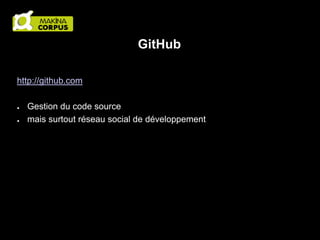 GitHub
http://github.com
●
●

Gestion du code source
mais surtout réseau social de développement

 