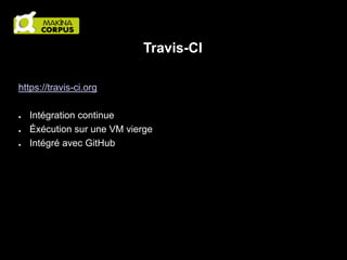 Travis-CI
https://travis-ci.org
●
●
●

Intégration continue
Éxécution sur une VM vierge
Intégré avec GitHub

 