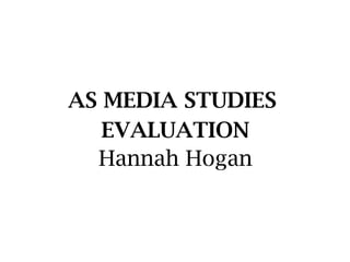 AS MEDIA STUDIES
EVALUATION
Hannah Hogan
 