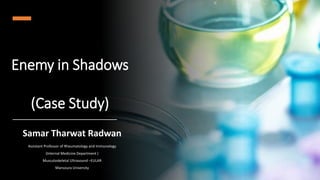 Enemy in Shadows
(Case Study)
Samar Tharwat Radwan
Assistant Professor of Rheumatology and Immunology
(Internal Medicine Department )
Musculoskeletal Ultrasound –EULAR
Mansoura University
 