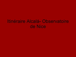 Itinéraire Alcalá- Observatoire de Nice 
