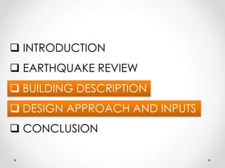 INTRODUCTION
 EARTHQUAKE REVIEW
 BUILDING DESCRIPTION
 DESIGN APPROACH AND INPUTS
 CONCLUSION
 