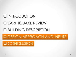  INTRODUCTION
 EARTHQUAKE REVIEW
 BUILDING DESCRIPTION
 DESIGN APPROACH AND INPUTS
 CONCLUSION
 