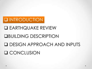  INTRODUCTION
 EARTHQUAKE REVIEW
BUILDING DESCRIPTION
 DESIGN APPROACH AND INPUTS
 CONCLUSION
 