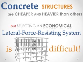 Concrete          STRUCTURES
  are CHEAPER AND HEAVIER than others


   but SELECTING AN   ECONOMICAL
Lateral-Force-Resisting System

 is                     difficult!
 