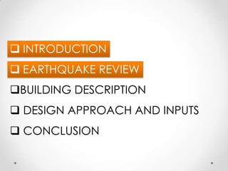  INTRODUCTION
 EARTHQUAKE REVIEW
BUILDING DESCRIPTION
 DESIGN APPROACH AND INPUTS
 CONCLUSION
 
